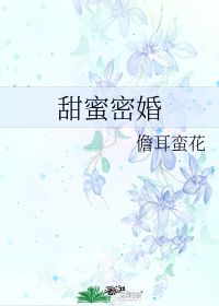 甜蜜密婚 儋耳蛮花 晋江文学城 