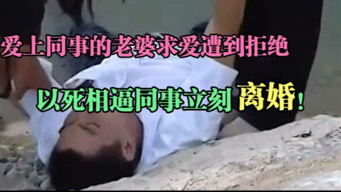 男子爱上同事的老婆求爱遭到拒绝后,竟然以死相逼同事立刻离婚