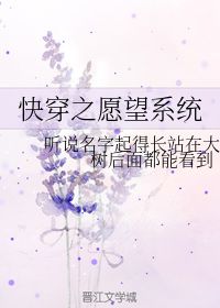 快穿之愿望系统 听说名字起得长站在大树后面都能看到 晋江文学城 