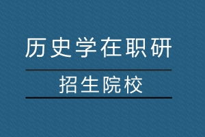 2018年历史学在职研究生招生院校有哪些