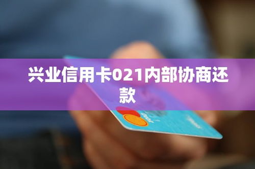 兴业信用卡021内部协商还款,兴