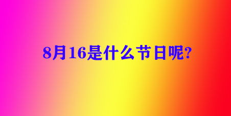 每天都是个节日 8月16号是什么节日呢