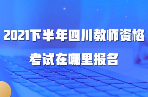 四川教师资格考试在哪里报名 2021下半年教资笔试报名