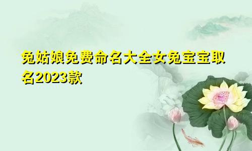 兔姑娘免费命名大全 女兔宝宝取名2023款