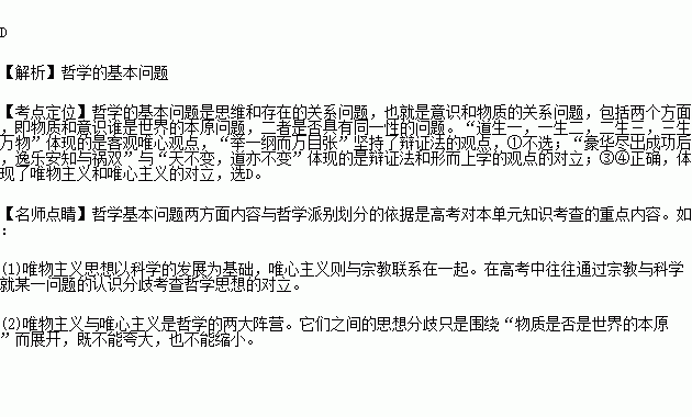 哲学的基本问题是一切哲学都不能回避.必须回答的问题.下列各选项中.体现围绕哲学基本问题而产生的哲学基本派别对立的是① 道生一.一生二.二生三.三生万物 与 举一纲而万目张 