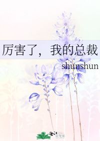 厉害了,我的总裁 shunshun 