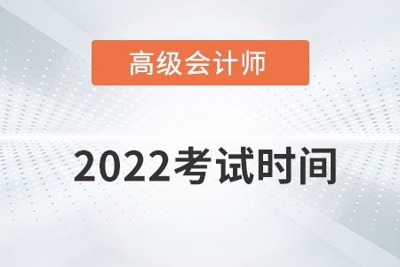 高级会计师报名时间，高级会计师2022年报名和考试时间