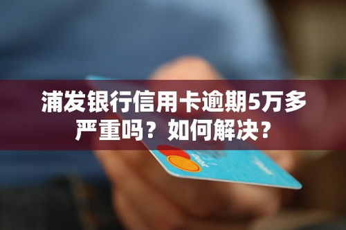 浦发信用卡逾期了欠款五万浦发信用卡逾期五万已经还了一半会有啥后果