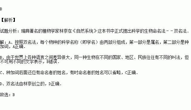 双名法的创立解决了世界各地因生物名称不统一而妨碍了学术交流的问题.下列关于双名法的叙述.不正确的是 A.学名由拉丁文的属名和种加词合写而成B.在不同的国家也可用不同的文字表示 