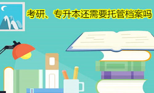 考研或专升本的情况有必要托管档案吗