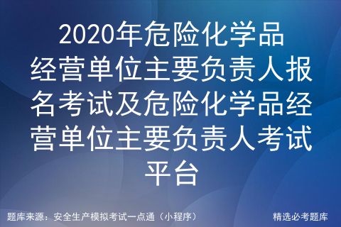 2020年危险化学品经营单位主要负责人报名考试及危险化学品经营单位主要负责人考试平台