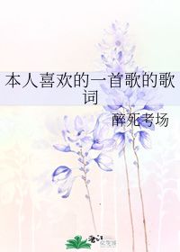 本人喜欢的一首歌的歌词 醉死考场 第1章 55 