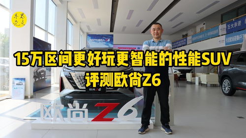 15万区间更好玩更智能的性能SUV 评测欧尚Z6 