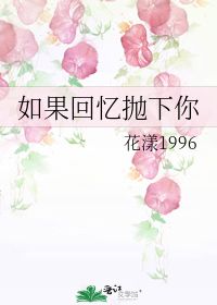 如果回忆抛下你 花漾1996 