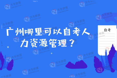 广州有哪些学校可以自考人力资源管理专业