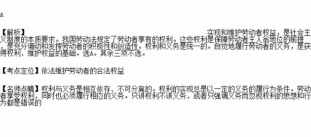 实现和维护劳动者权益是社会主义制度的本质要求.劳动者获得权利维护权益的基础是A.自觉履行劳动者的义务 B.保障劳动者主人翁地位C.建立和谐的劳动关系 D.依法签订劳动合同 