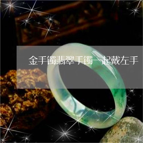 金手镯翡翠手镯一起戴左手 翡翠镯子可以和金手链一起戴吗