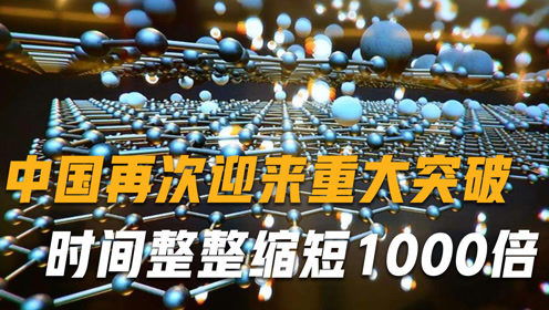 中国再次迎来重大突破,时间整整缩短1000倍,西方 如何做到的