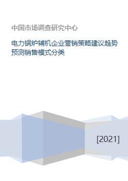 电力锅炉辅机企业营销策略建议趋势预测销售模式分类 