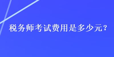 税务师考试费用是多少元