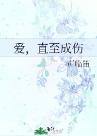 爱,直至成伤 声临笛 第1章 最新更新 2010 08 06 12 59 33 晋江文学城 