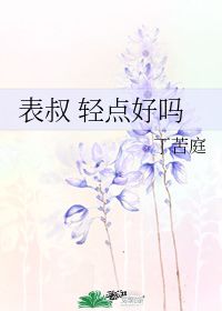 表叔 轻点好吗 丁苦庭 