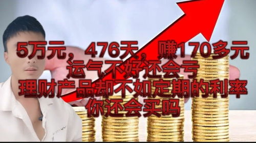 5万元,476天,赚170多元,运气不好还会亏,理财产品却不如定期的利率,你还会买吗 