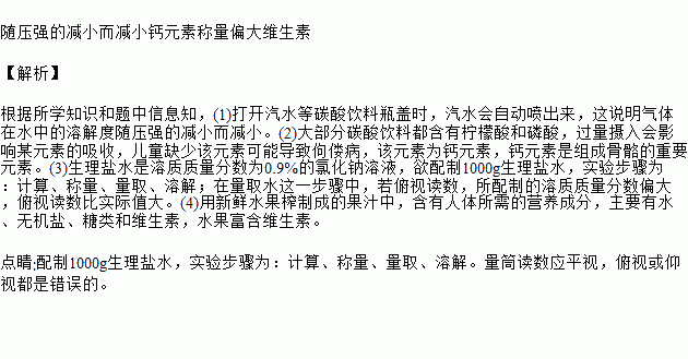 饮水与健康息息相关.营养专家提出以下建议 根据上述资料回答下列问题. 1 打开汽水等碳酸饮料瓶盖时.汽水会自动喷出来.这说明气体在水中的溶解度 . 2 大部分碳酸饮料都含有柠檬酸和磷酸 