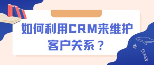 如何利用CRM来维护客户关系