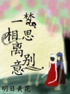 一梦相思离别意 明日黄花瘦著 古代言情小说 花语女生网 