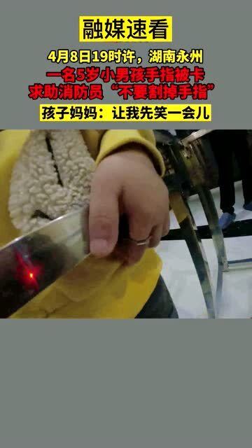湖南永州,一名5岁小男孩手指被卡,求助消防员 不要割掉手指 孩子妈妈 让我先笑一会儿 