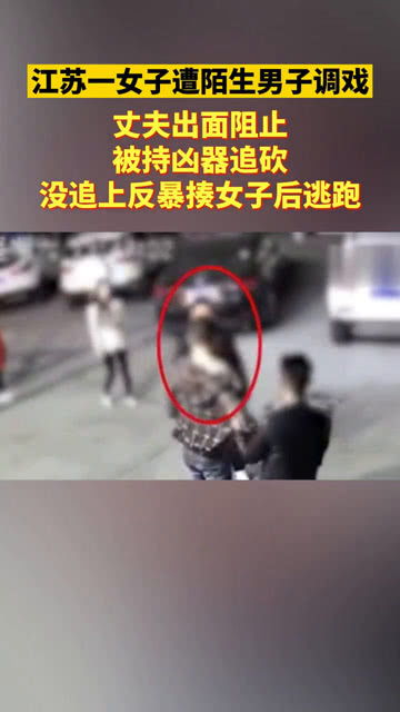 女子遭陌生男子调戏,丈夫阻止被追砍,没追上反暴揍女子后逃跑 