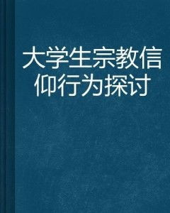 关于大学生宗教信仰问题的信息(大学生应该怎么正确认识宗教信仰)