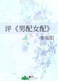 评 男配女配 李易阳 第1章 最新更新 2012 12 18 15 12 20 晋江文学城 