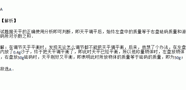 小明同学.在调节天平平衡时.发现无论怎么调节都不能把天平调平衡.后来.他想了个办法.在左盘内放了0.4g沙子.终于把天平调平衡了.于是.他开始称量物体.当右盘放50g 