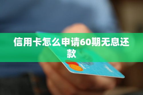 信用卡怎么申请60期无息还款,信用卡如何申请60期无息还款？详解申请流程及注意事项