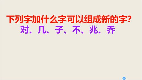 下列字加什么字可以组成新的字 对 几 子 不 兆 乔 