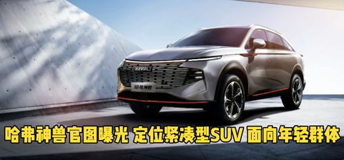 哈弗神兽官图曝光 定位紧凑型SUV 面向年轻群体 