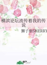 横滨论坛流传着我的传说 狮子座SHERRY 