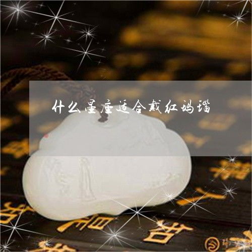 什么星座适合戴红玛瑙 什么星座适合戴红玛瑙手串