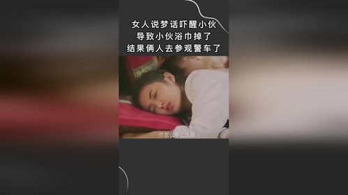 女人说梦话吓醒小伙,导致小伙浴巾掉了,结果俩人去参观警车了