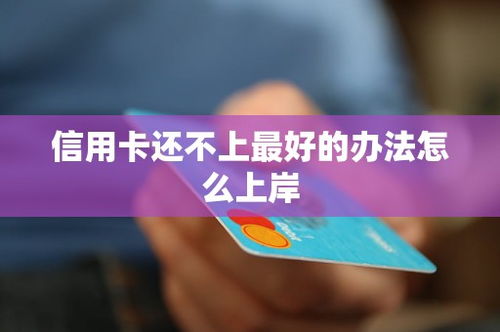 还完信用卡怎么上岸,信用卡上岸技巧