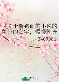 关于新狗血的小说的角色的名字,慢慢补充 3469086 第1章 最新更新 2009 10 12 08 36 40 晋江文学城 