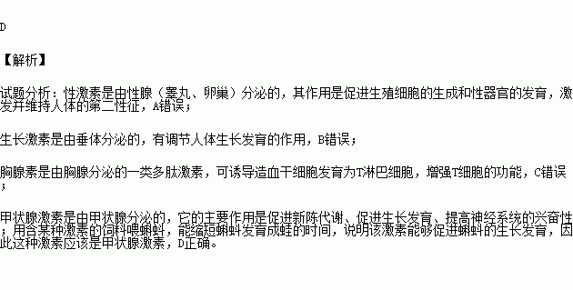 用含某种激素的饲料喂养蝌蚪.能缩短发育时间.饲料中所含的激素是 A.性激素 B.生长激素 C.胸腺激素 D.甲状腺激素 题目和参考答案 青夏教育精英家教网 