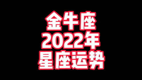 金牛座2022年运势超准,金牛座2022年