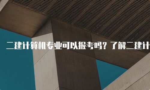 计算机专业可以报考二建吗 