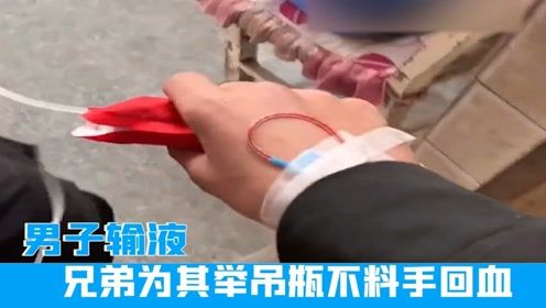 河北男子输液,兄弟为其举吊瓶不料手回血,男子 没错,是真兄弟